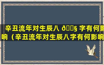 辛丑流年对生辰八 🐧 字有何影响（辛丑流年对生辰八字有何影响吗）